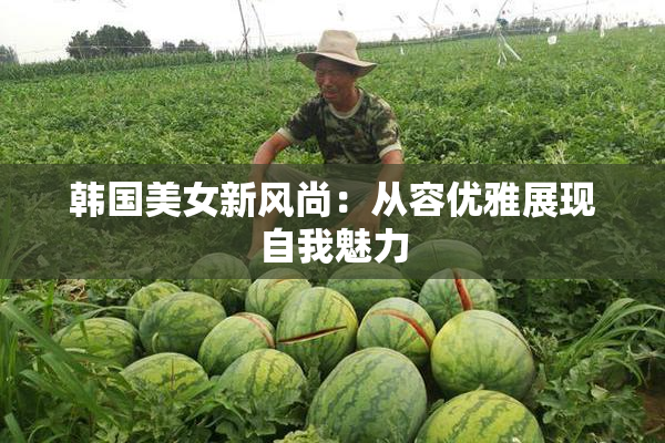 韩国美女新风尚：从容优雅展现自我魅力