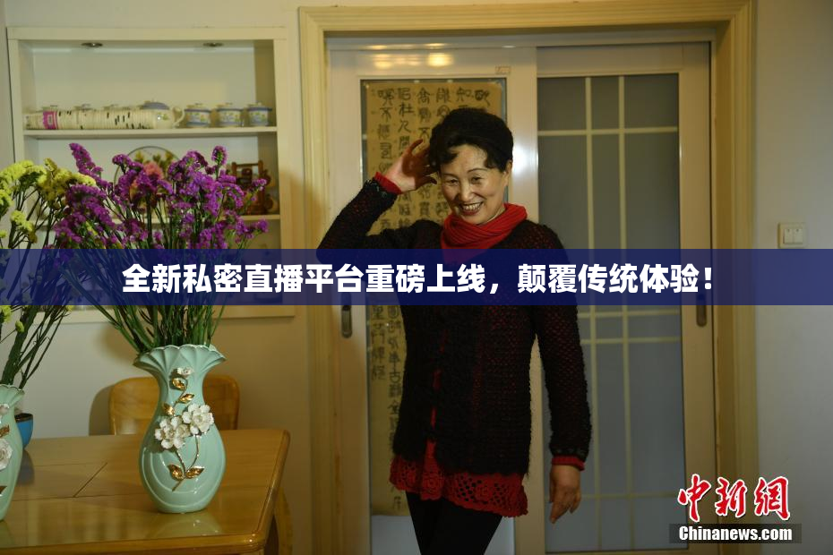 全新私密直播平台重磅上线，颠覆传统体验！