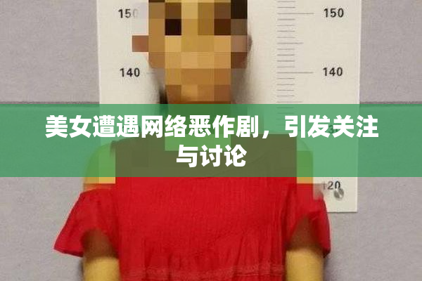 美女遭遇网络恶作剧，引发关注与讨论