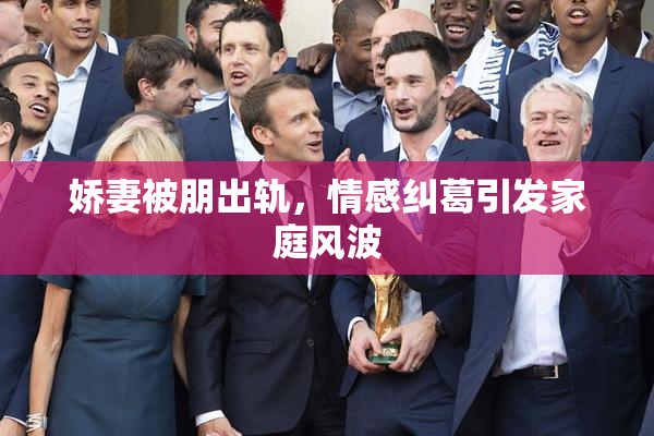 娇妻被朋出轨，情感纠葛引发家庭风波