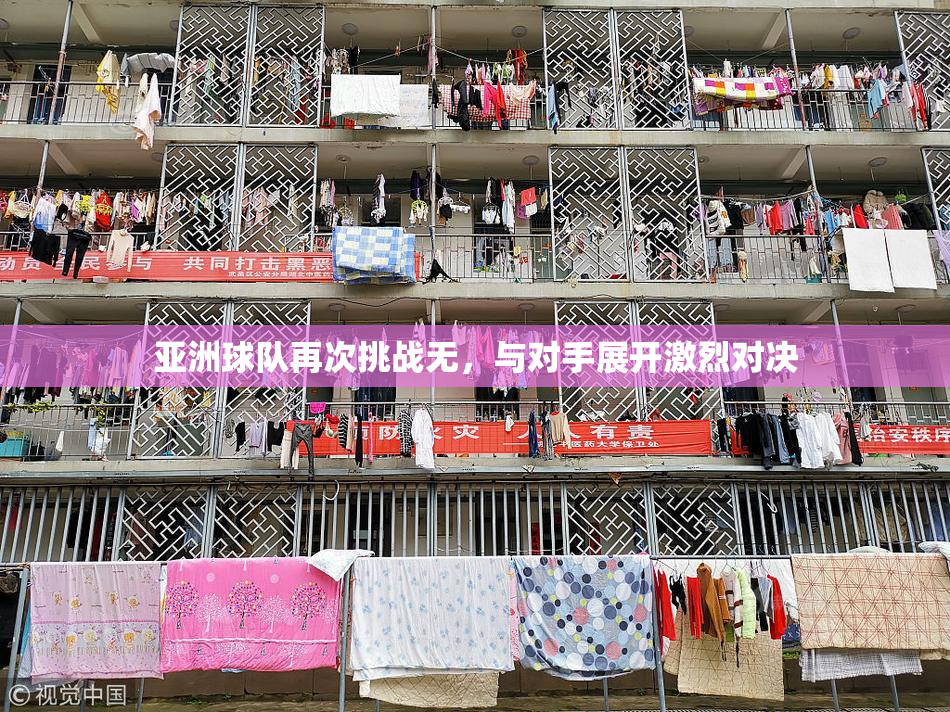 亚洲球队再次挑战无，与对手展开激烈对决