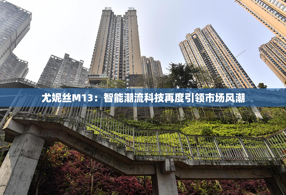 尤妮丝M13：智能潮流科技再度引领市场风潮