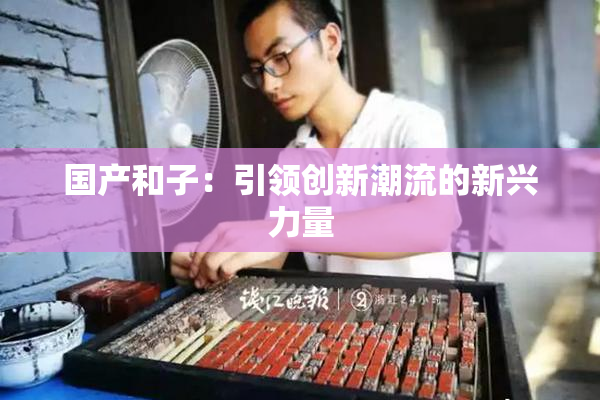 国产和子：引领创新潮流的新兴力量