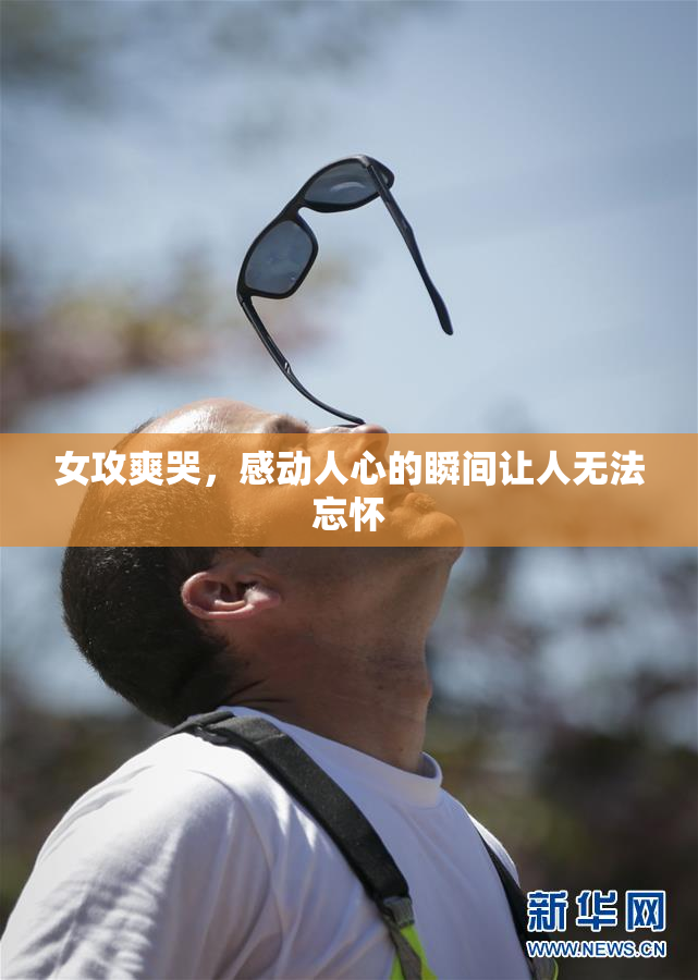 女攻爽哭，感动人心的瞬间让人无法忘怀