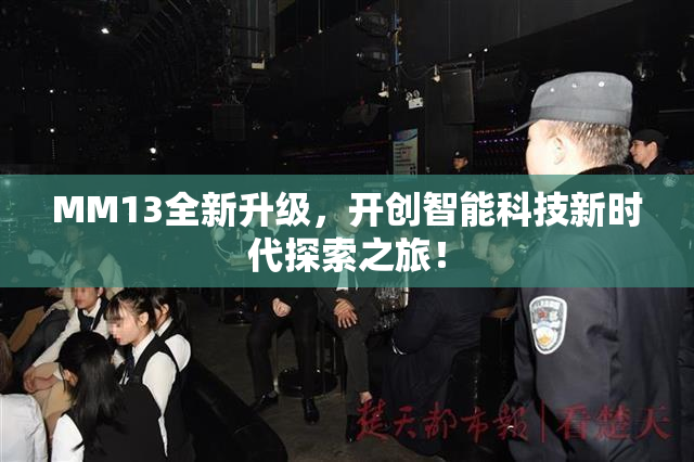 MM13全新升级，开创智能科技新时代探索之旅！