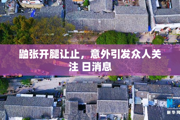 鼬张开腿让止，意外引发众人关注 日消息