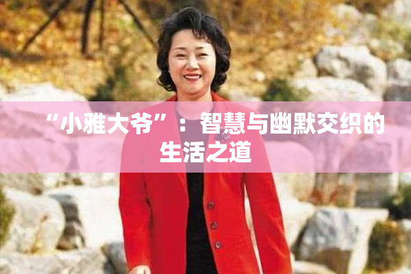“小雅大爷”：智慧与幽默交织的生活之道