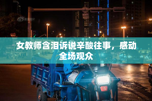 女教师含泪诉说辛酸往事，感动全场观众