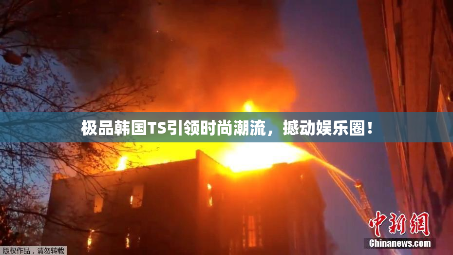 极品韩国TS引领时尚潮流，撼动娱乐圈！