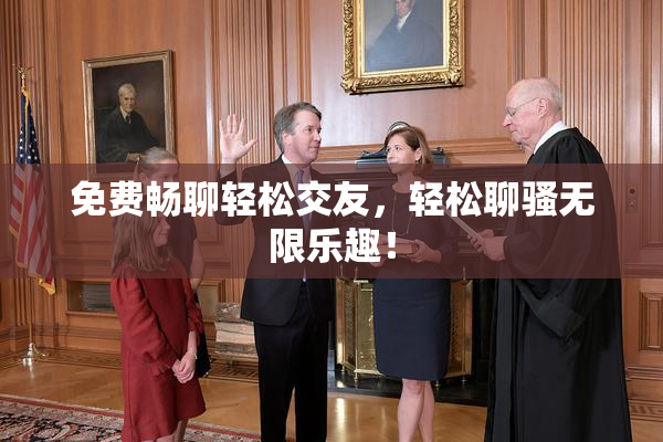 免费畅聊轻松交友，轻松聊骚无限乐趣！