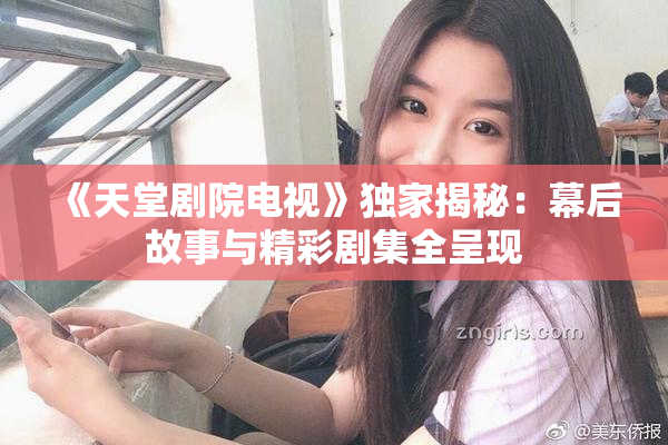《天堂剧院电视》独家揭秘：幕后故事与精彩剧集全呈现