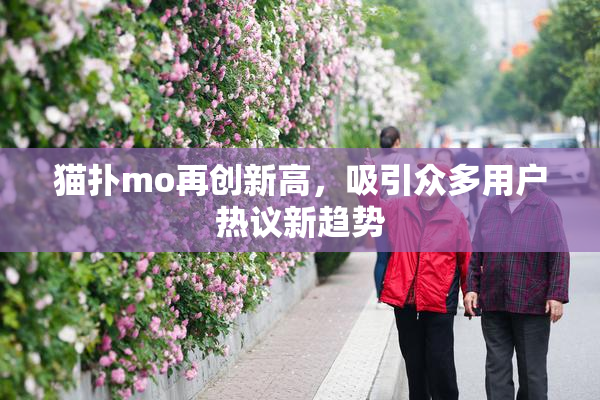猫扑mo再创新高，吸引众多用户热议新趋势