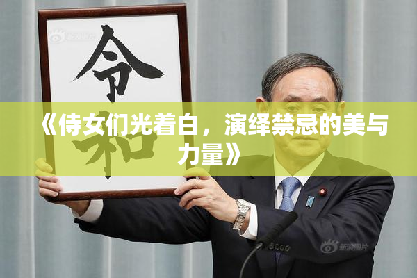 《侍女们光着白，演绎禁忌的美与力量》