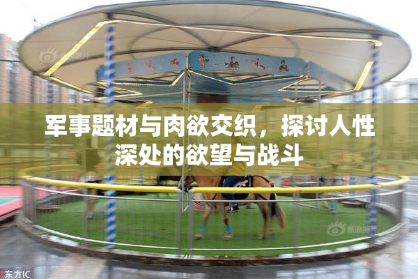 军事题材与肉欲交织，探讨人性深处的欲望与战斗