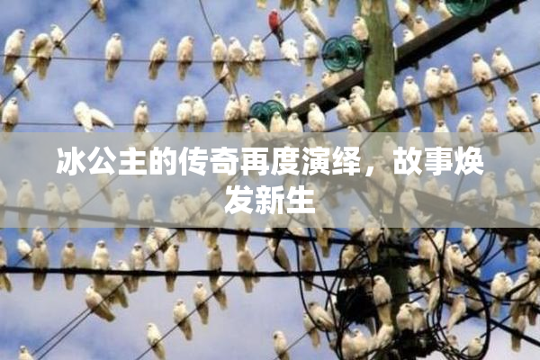 冰公主的传奇再度演绎，故事焕发新生