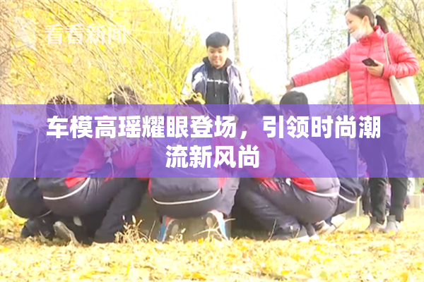 车模高瑶耀眼登场，引领时尚潮流新风尚