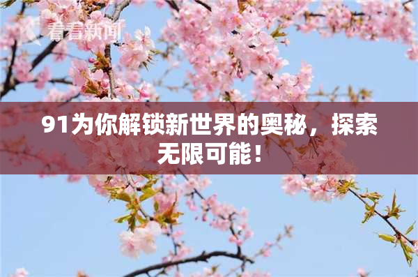 91为你解锁新世界的奥秘，探索无限可能！