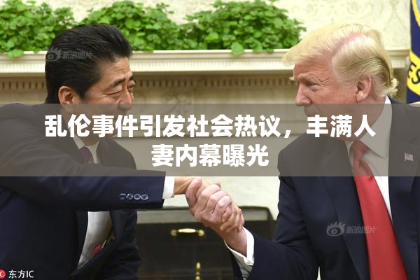 乱伦事件引发社会热议，丰满人妻内幕曝光