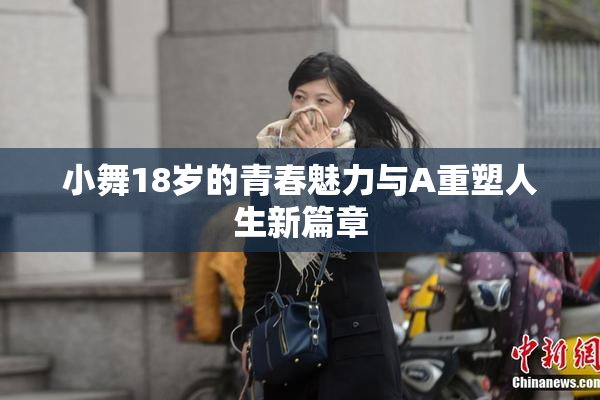 小舞18岁的青春魅力与A重塑人生新篇章