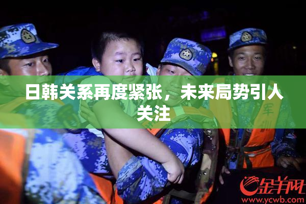 日韩关系再度紧张，未来局势引人关注