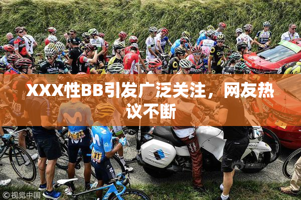 XXX性BB引发广泛关注，网友热议不断
