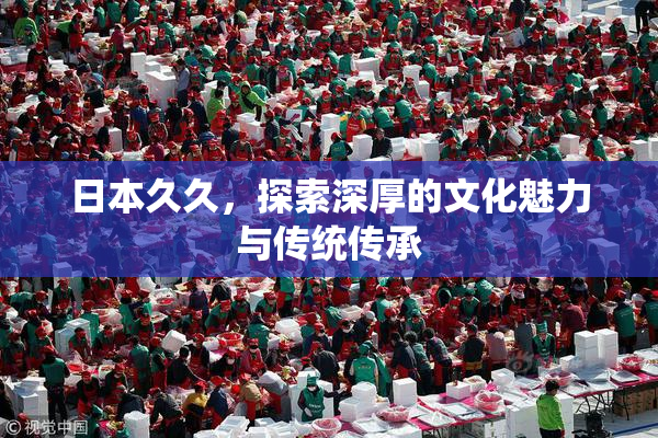 日本久久，探索深厚的文化魅力与传统传承