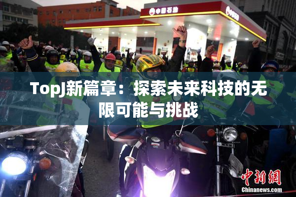 TopJ新篇章：探索未来科技的无限可能与挑战