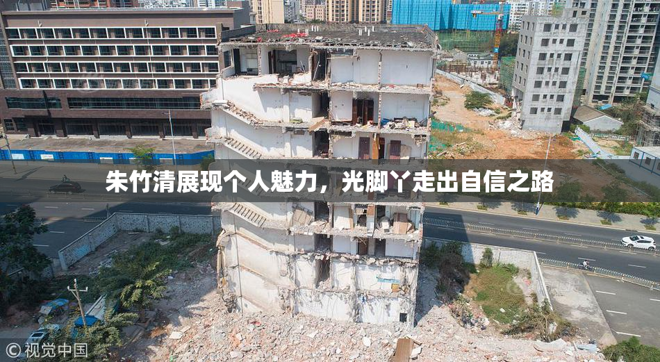 朱竹清展现个人魅力，光脚丫走出自信之路