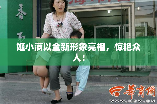 姬小满以全新形象亮相，惊艳众人！