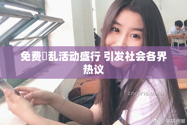 免费婬乱活动盛行 引发社会各界热议