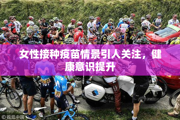 女性接种疫苗情景引人关注，健康意识提升