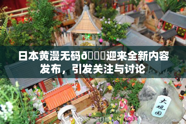 日本黄漫无码🔞迎来全新内容发布，引发关注与讨论