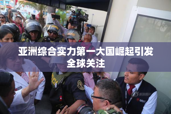 亚洲综合实力第一大国崛起引发全球关注