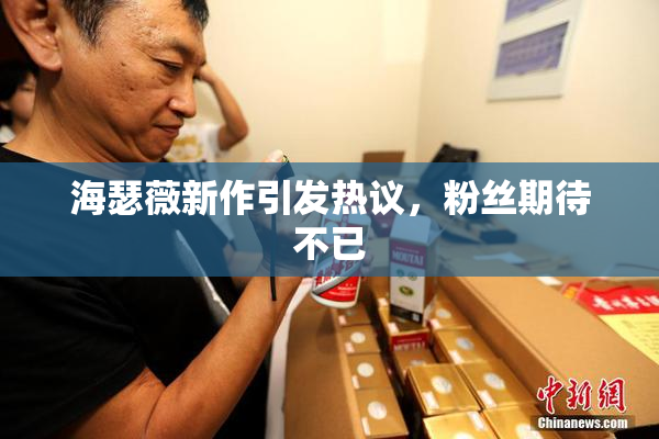 海瑟薇新作引发热议，粉丝期待不已