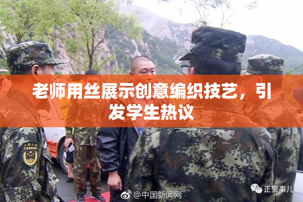 老师用丝展示创意编织技艺，引发学生热议