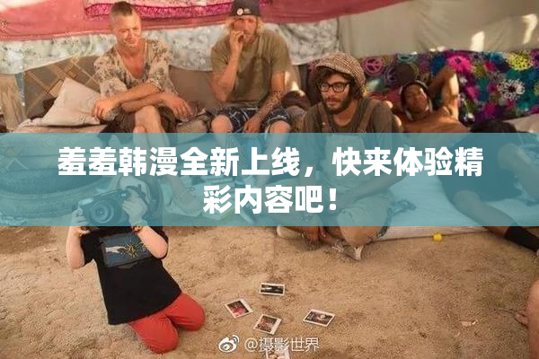 羞羞韩漫全新上线，快来体验精彩内容吧！