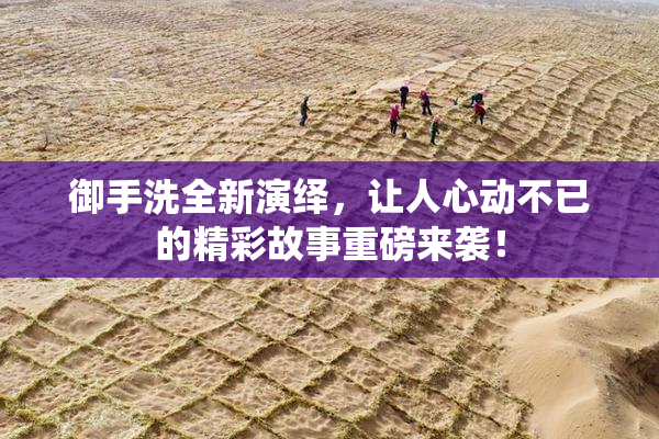 御手洗全新演绎，让人心动不已的精彩故事重磅来袭！