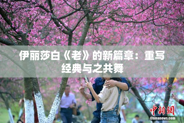 伊丽莎白《老》的新篇章：重写经典与之共舞