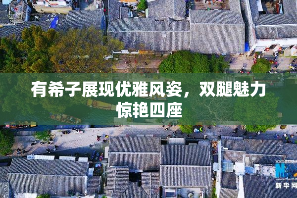 有希子展现优雅风姿，双腿魅力惊艳四座