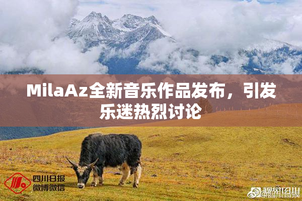 MilaAz全新音乐作品发布，引发乐迷热烈讨论