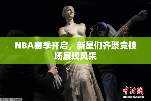 NBA赛季开启，新星们齐聚竞技场展现风采