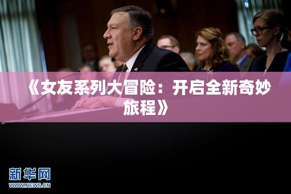 《女友系列大冒险：开启全新奇妙旅程》