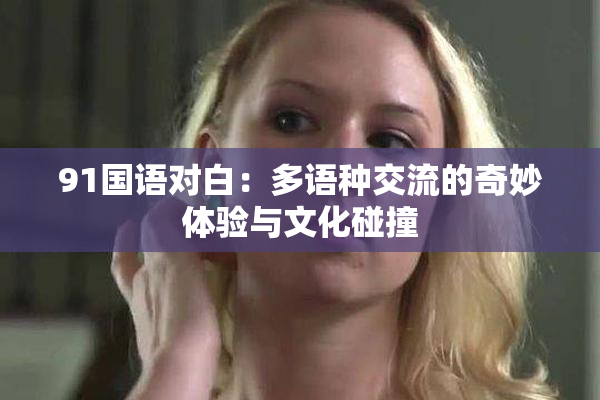 91国语对白：多语种交流的奇妙体验与文化碰撞
