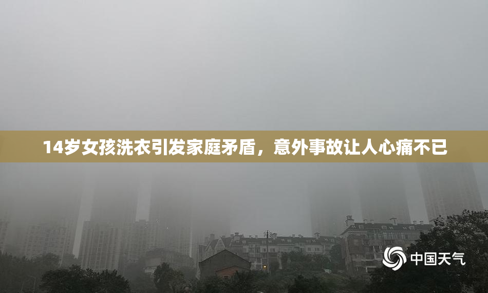 14岁女孩洗衣引发家庭矛盾，意外事故让人心痛不已