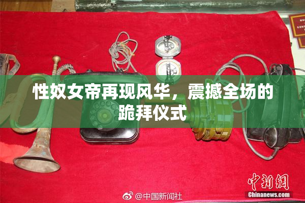 性奴女帝再现风华，震撼全场的跪拜仪式