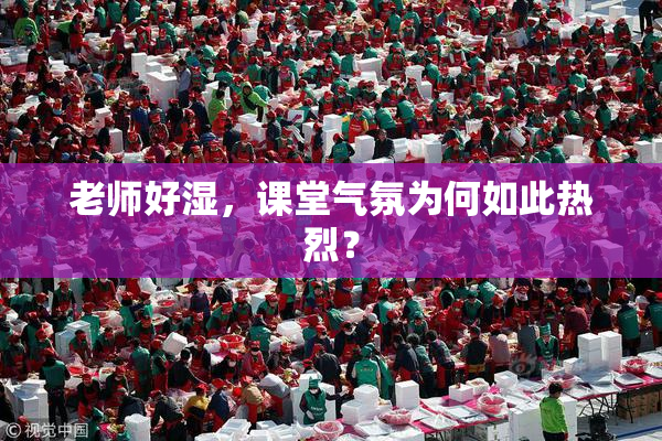 老师好湿，课堂气氛为何如此热烈？