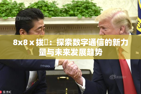 8x8ⅹ拨牐：探索数字通信的新力量与未来发展趋势