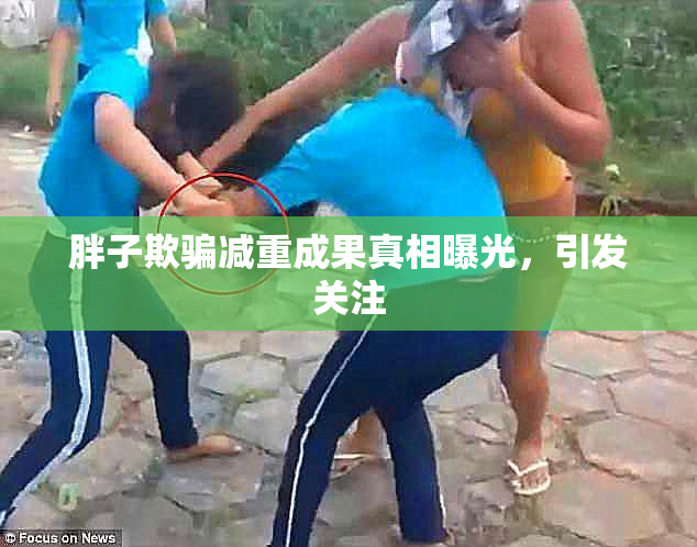胖子欺骗减重成果真相曝光，引发关注