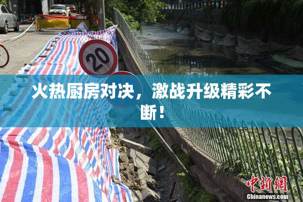 火热厨房对决，激战升级精彩不断！