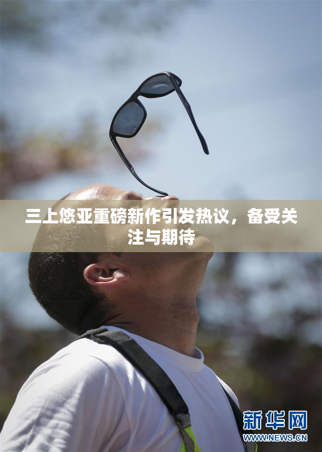 三上悠亚重磅新作引发热议，备受关注与期待
